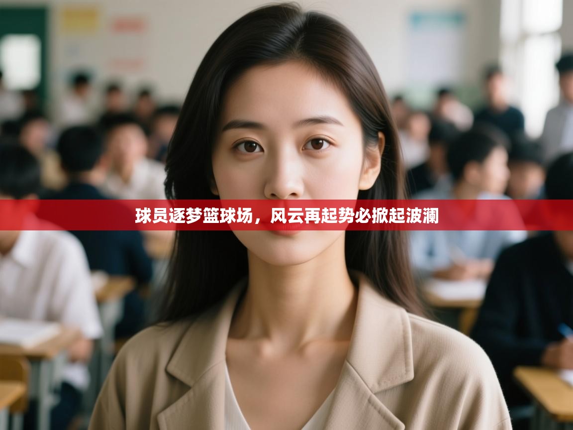 球员逐梦篮球场,风云再起势必掀起波澜 第2张