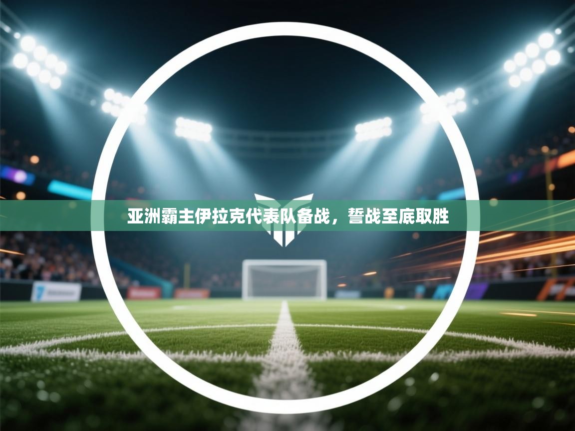 亚洲霸主伊拉克代表队备战，誓战至底取胜  第1张