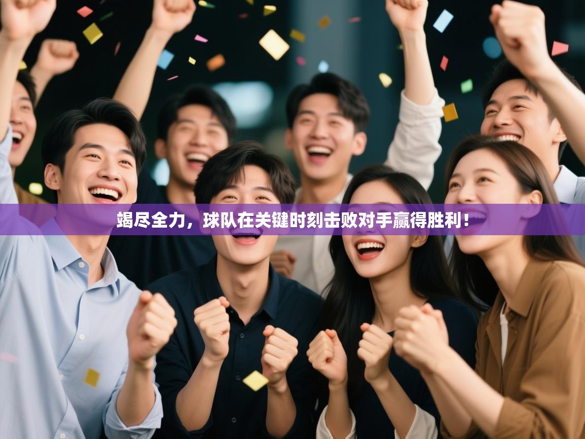 竭尽全力,球队在关键时刻击败对手赢得胜利! 第2张