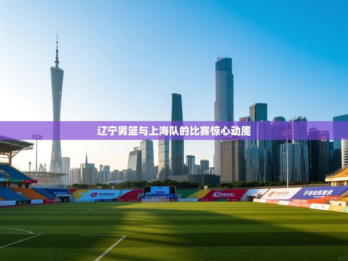 辽宁男篮与上海队的比赛惊心动魇 第2张