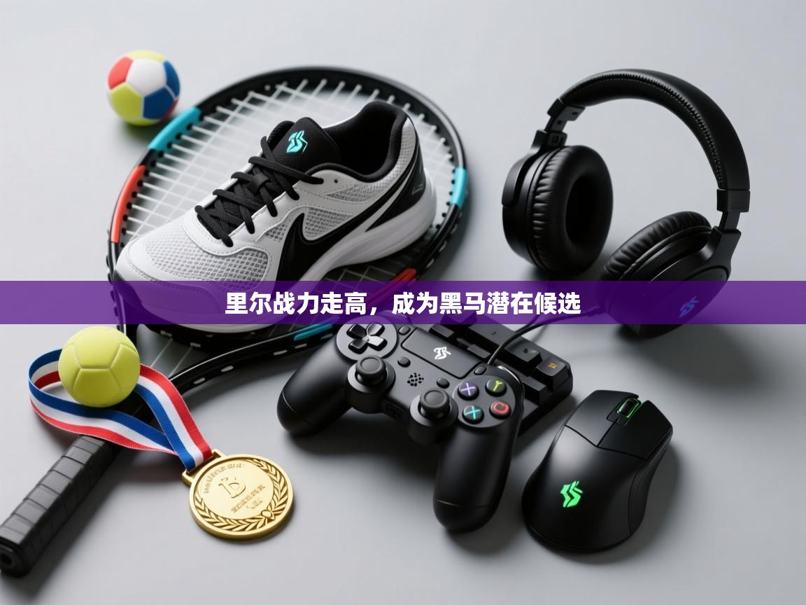 里尔战力走高，成为黑马潜在候选  第1张