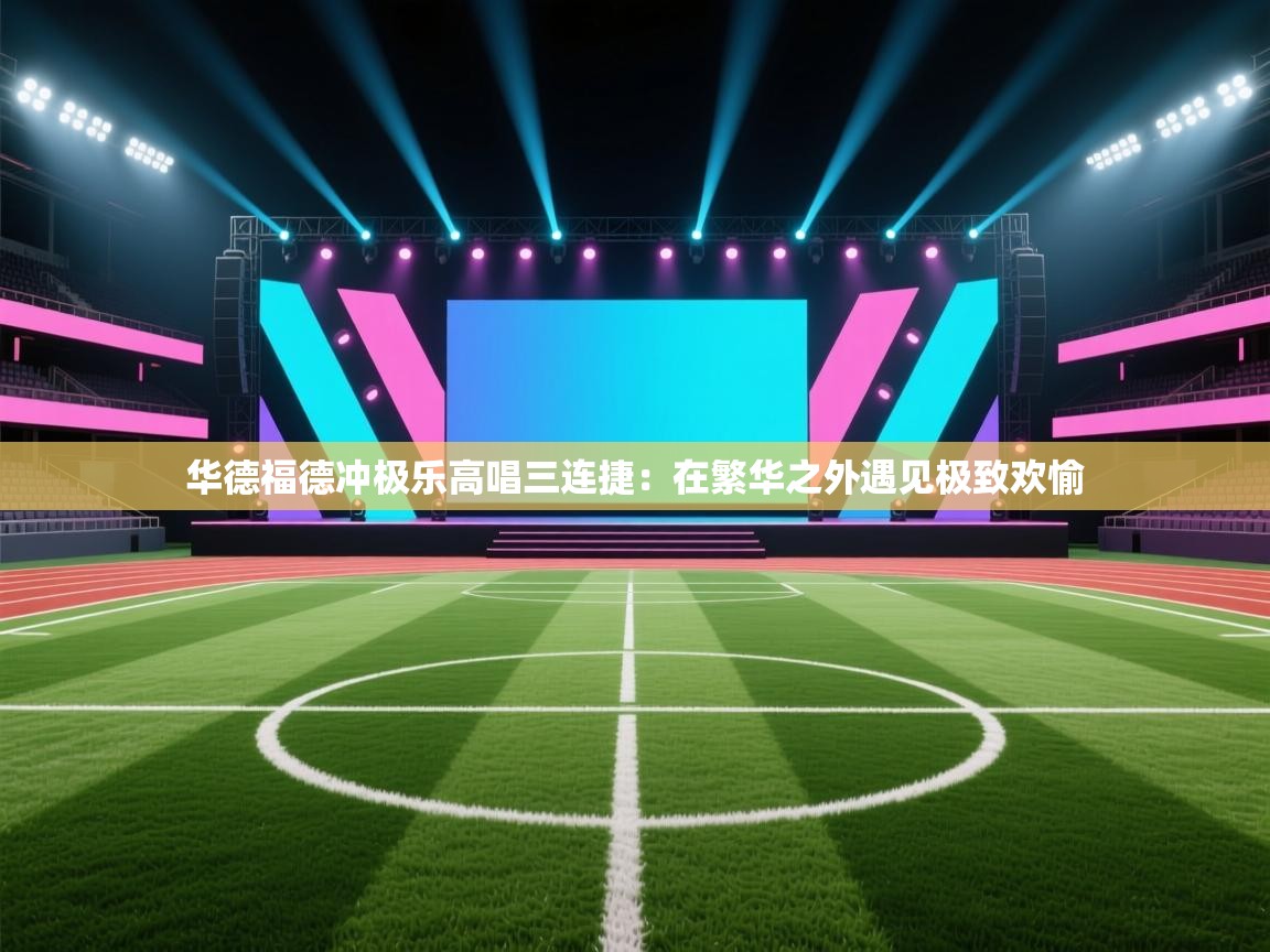 华德福德冲极乐高唱三连捷：在繁华之外遇见极致欢愉  第2张