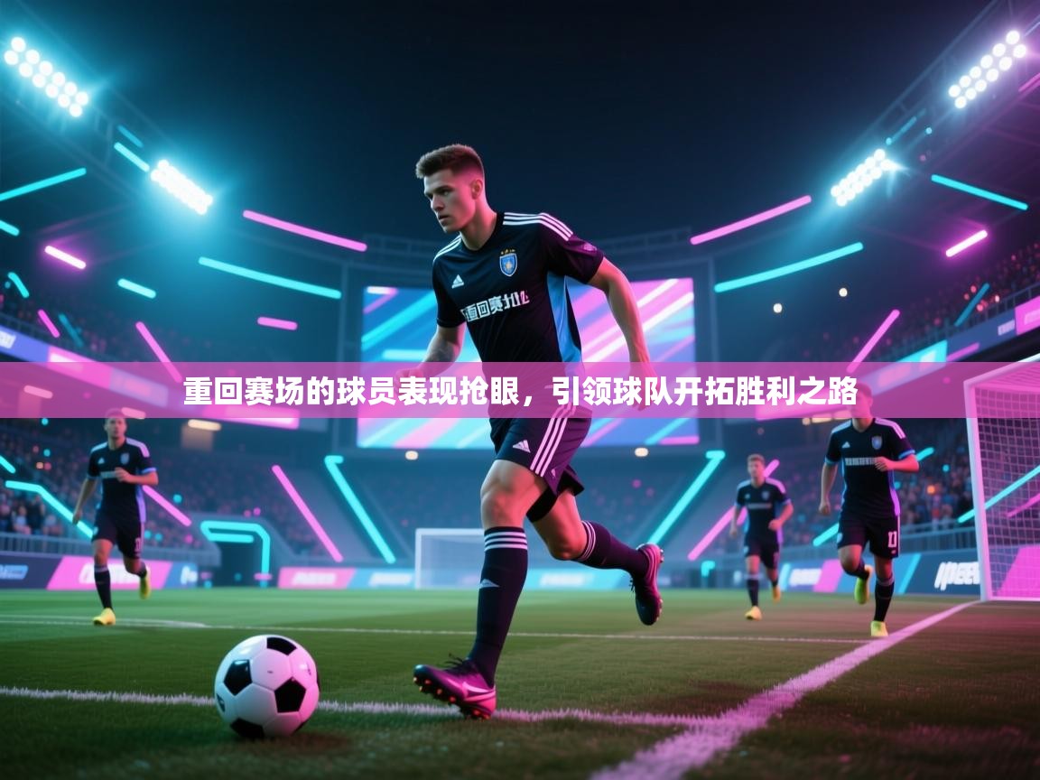 重回赛场的球员表现抢眼，引领球队开拓胜利之路  第1张