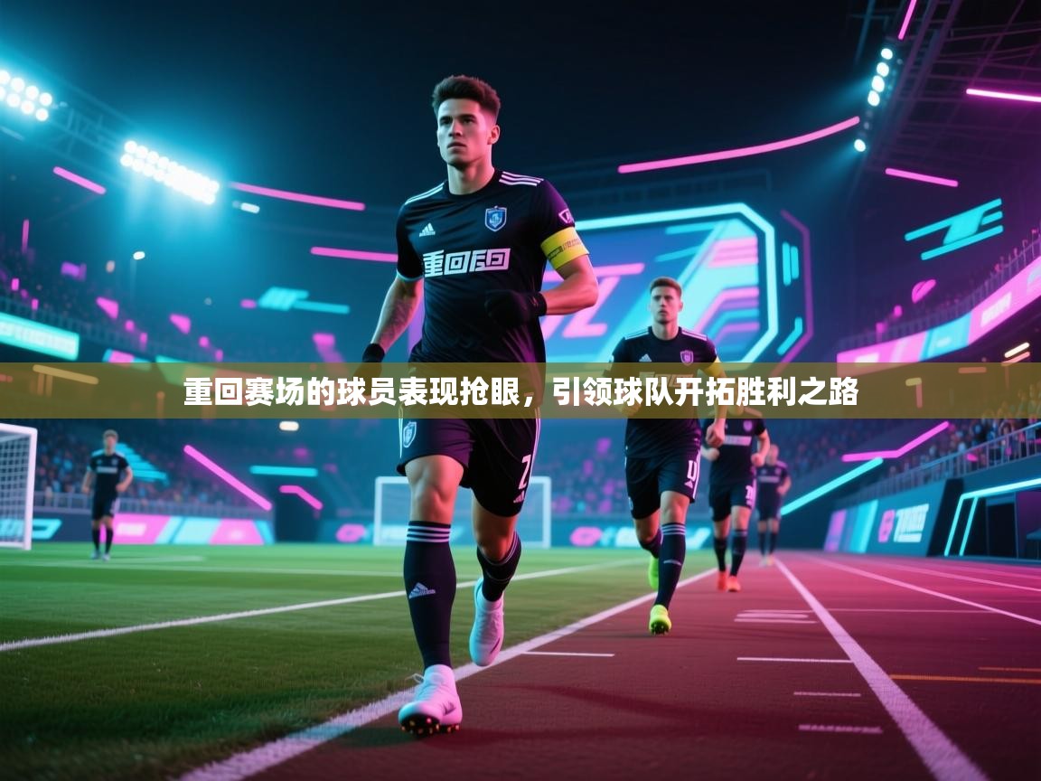 重回赛场的球员表现抢眼，引领球队开拓胜利之路  第2张