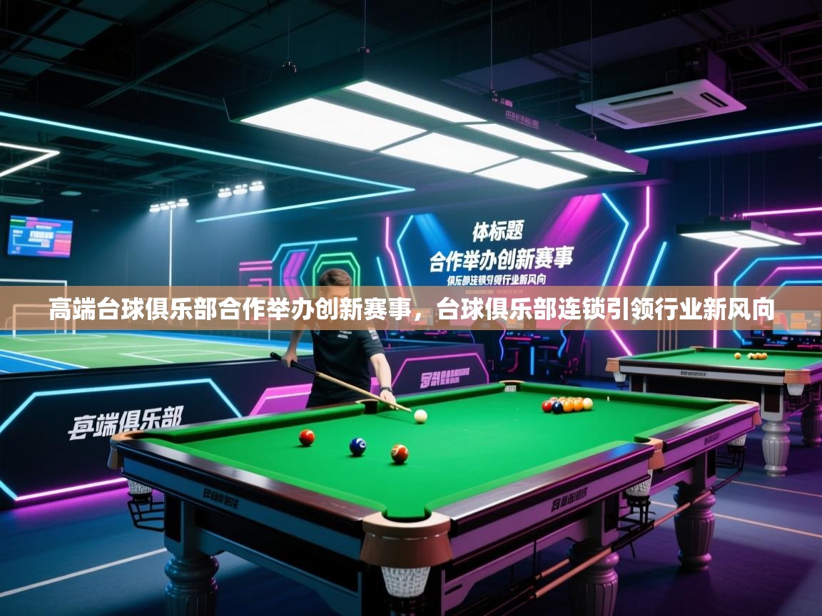 高端台球俱乐部合作举办创新赛事,台球俱乐部连锁引领行业新风向 第2张